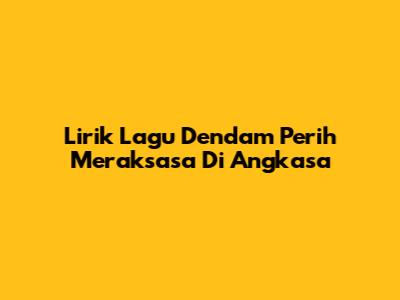 Lirik Lagu Dendam Perih Meraksasa Di Angkasa