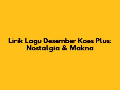 Lirik Lagu Desember Koes Plus: Nostalgia & Makna