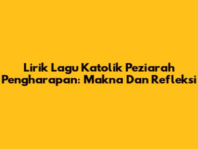Lirik Lagu Katolik Peziarah Pengharapan: Makna Dan Refleksi