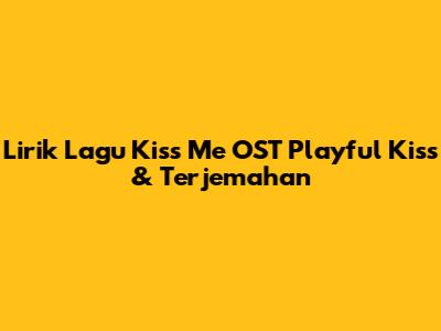 Lirik Lagu Kiss Me OST Playful Kiss & Terjemahan