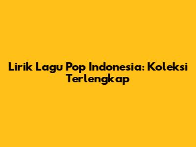 Lirik Lagu Pop Indonesia: Koleksi Terlengkap