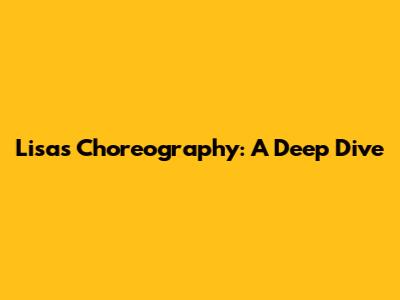 Lisa's Choreography: A Deep Dive