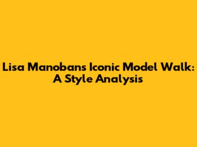 Lisa Manoban's Iconic Model Walk: A Style Analysis