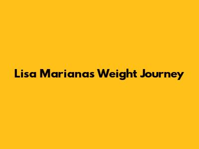 Lisa Mariana's Weight Journey