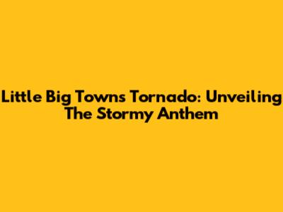 Little Big Town's 'Tornado': Unveiling The Stormy Anthem