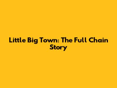 Little Big Town: The Full Chain Story