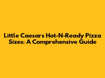 Little Caesars Hot-N-Ready Pizza Sizes: A Comprehensive Guide