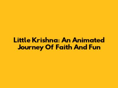 Little Krishna: An Animated Journey Of Faith And Fun