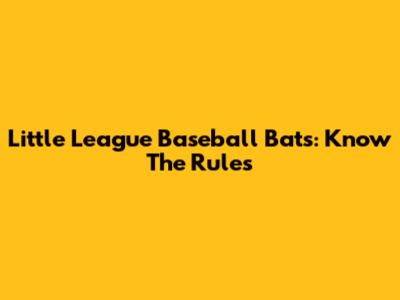 Little League Baseball Bats: Know The Rules