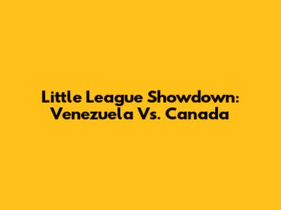 Little League Showdown: Venezuela Vs. Canada