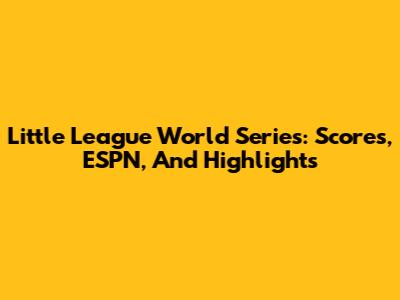 Little League World Series: Scores, ESPN, And Highlights