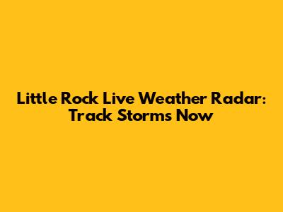 Little Rock Live Weather Radar: Track Storms Now