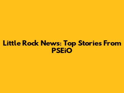 Little Rock News: Top Stories From PSEiO