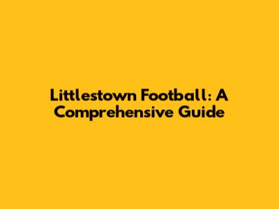Littlestown Football: A Comprehensive Guide