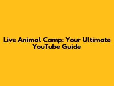 Live Animal Camp: Your Ultimate YouTube Guide