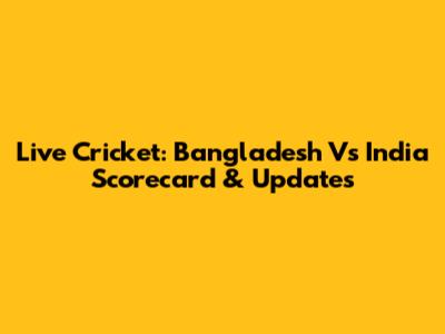Live Cricket: Bangladesh Vs India Scorecard & Updates