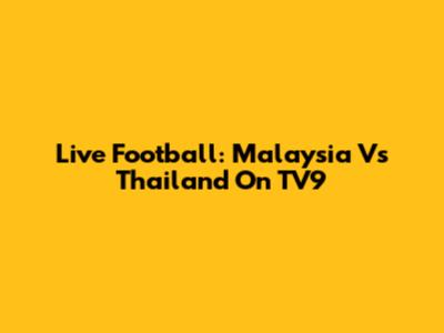 Live Football: Malaysia Vs Thailand On TV9