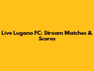 Live Lugano FC: Stream Matches & Scores