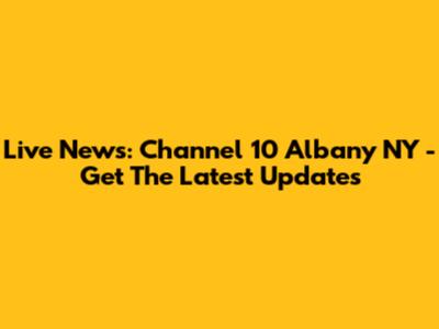 Live News: Channel 10 Albany NY - Get The Latest Updates
