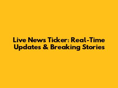 Live News Ticker: Real-Time Updates & Breaking Stories