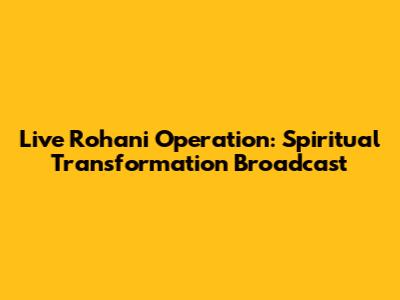 Live Rohani Operation: Spiritual Transformation Broadcast