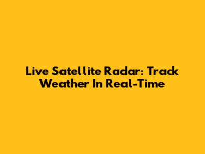 Live Satellite Radar: Track Weather In Real-Time