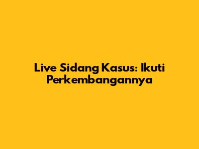 Live Sidang Kasus: Ikuti Perkembangannya