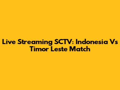 Live Streaming SCTV: Indonesia Vs Timor Leste Match