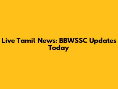Live Tamil News: BBWSSC Updates Today