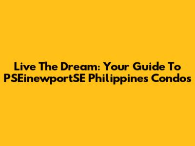 Live The Dream: Your Guide To PSEinewportSE Philippines Condos