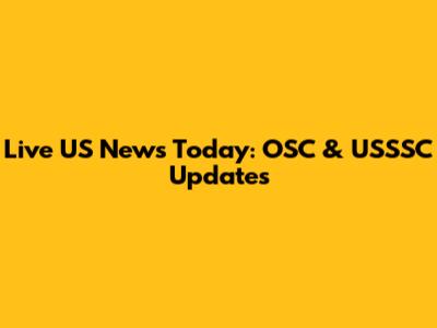 Live US News Today: OSC & USSSC Updates