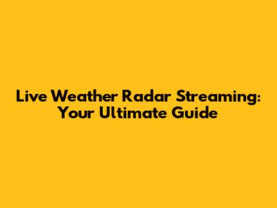 Live Weather Radar Streaming: Your Ultimate Guide