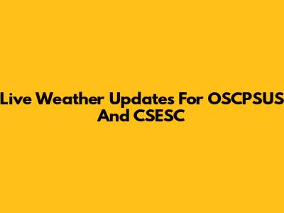Live Weather Updates For OSCPSUS And CSESC