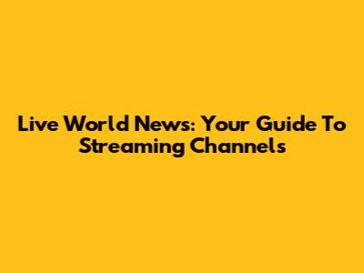 Live World News: Your Guide To Streaming Channels