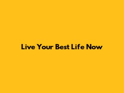 Live Your Best Life Now