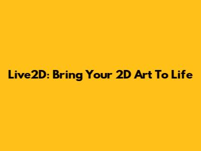 Live2D: Bring Your 2D Art To Life