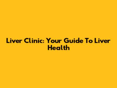 Liver Clinic: Your Guide To Liver Health