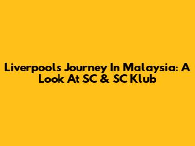 Liverpool's Journey In Malaysia: A Look At SC & SC Klub