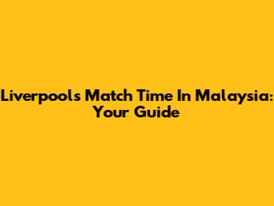 Liverpool's Match Time In Malaysia: Your Guide