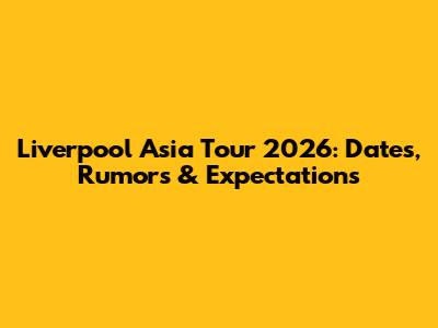 Liverpool Asia Tour 2026: Dates, Rumors & Expectations