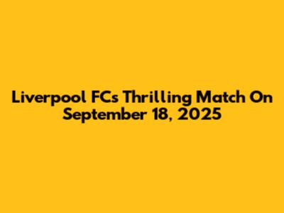 Liverpool FC's Thrilling Match On September 18, 2025