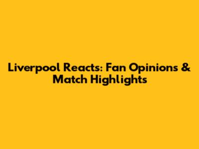 Liverpool Reacts: Fan Opinions & Match Highlights