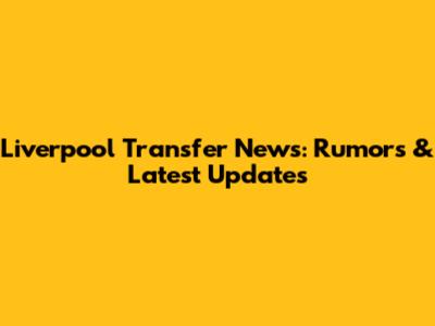 Liverpool Transfer News: Rumors & Latest Updates