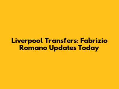 Liverpool Transfers: Fabrizio Romano Updates Today