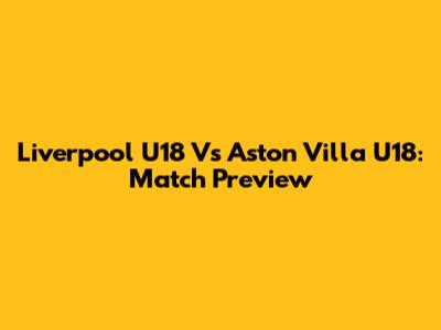 Liverpool U18 Vs Aston Villa U18: Match Preview