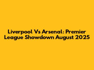 Liverpool Vs Arsenal: Premier League Showdown August 2025
