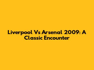 Liverpool Vs Arsenal 2009: A Classic Encounter