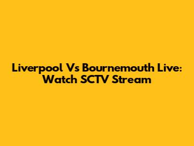 Liverpool Vs Bournemouth Live: Watch SCTV Stream
