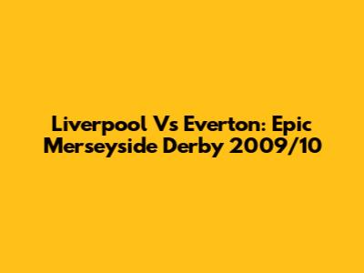 Liverpool Vs Everton: Epic Merseyside Derby 2009/10