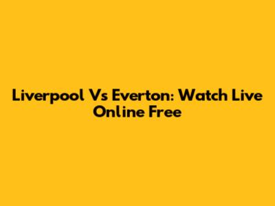 Liverpool Vs Everton: Watch Live Online Free